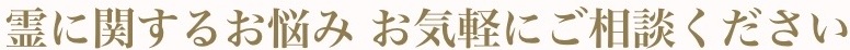 霊に関するお悩み お気軽にご相談ください